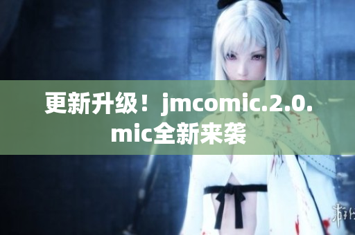 更新升级！jmcomic.2.0.mic全新来袭