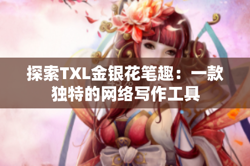 探索TXL金银花笔趣：一款独特的网络写作工具