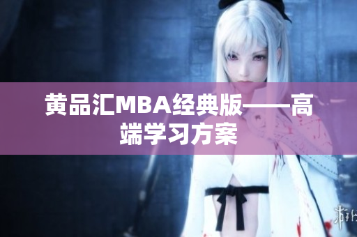 黄品汇MBA经典版——高端学习方案