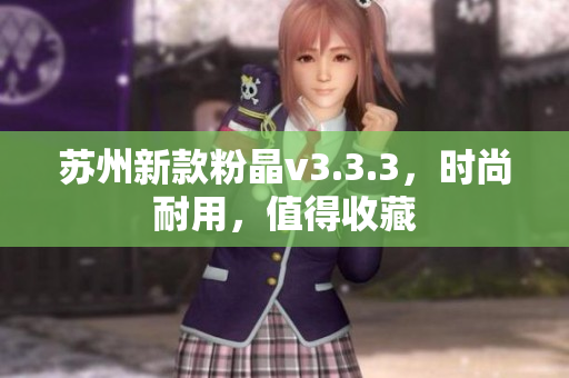 苏州新款粉晶v3.3.3，时尚耐用，值得收藏