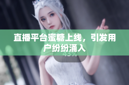 直播平台蜜糖上线，引发用户纷纷涌入