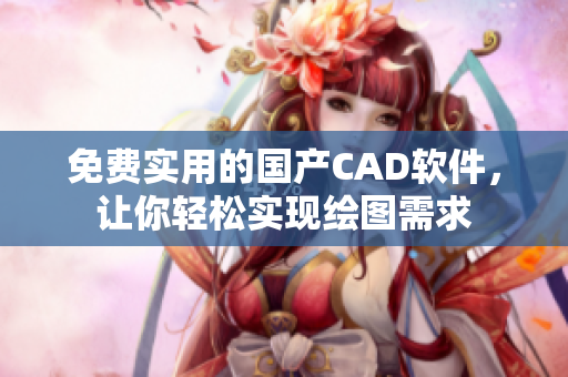 免费实用的国产CAD软件，让你轻松实现绘图需求