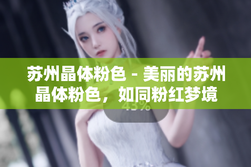 苏州晶体粉色 - 美丽的苏州晶体粉色，如同粉红梦境