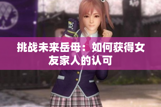 挑战未来岳母：如何获得女友家人的认可
