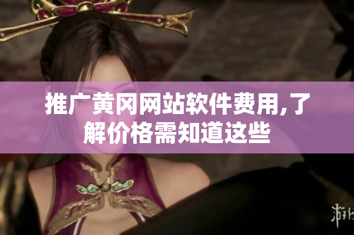 推广黄冈网站软件费用,了解价格需知道这些