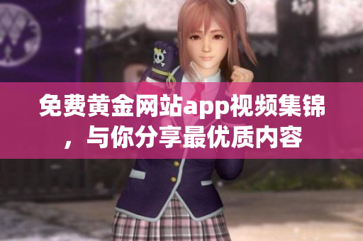 免费黄金网站app视频集锦，与你分享最优质内容