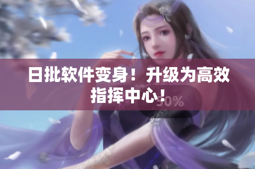 日批软件变身！升级为高效指挥中心！