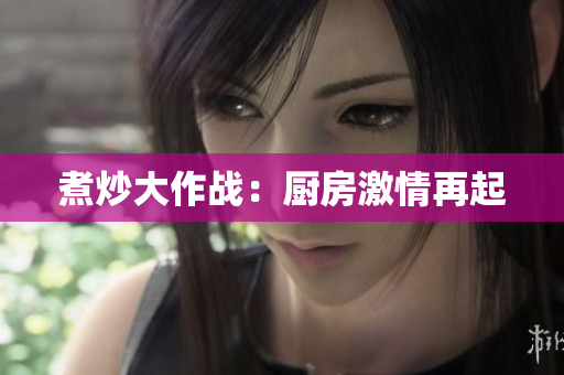 煮炒大作战：厨房激情再起