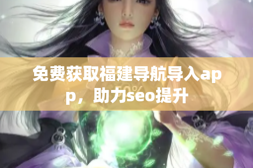 免费获取福建导航导入app，助力seo提升