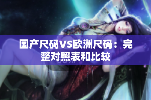 国产尺码VS欧洲尺码：完整对照表和比较
