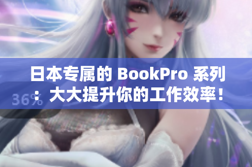 日本专属的 BookPro 系列：大大提升你的工作效率！