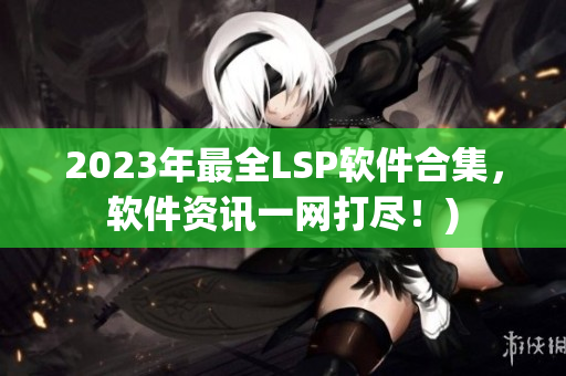 2023年最全LSP软件合集，软件资讯一网打尽！)