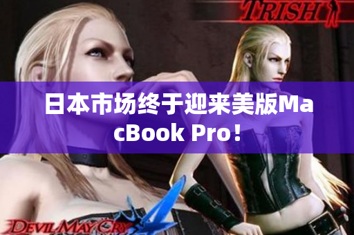 日本市场终于迎来美版MacBook Pro！
