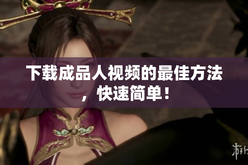 下载成品人视频的最佳方法，快速简单！