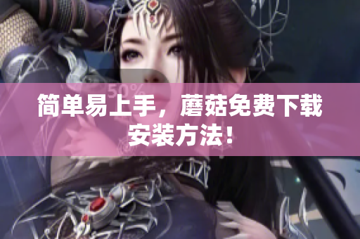 简单易上手，蘑菇免费下载安装方法！