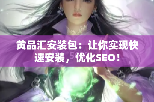 黄品汇安装包：让你实现快速安装，优化SEO！