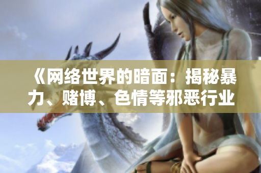 《网络世界的暗面：揭秘暴力、赌博、色情等邪恶行业》 → 揭秘网络世界暗黑角落