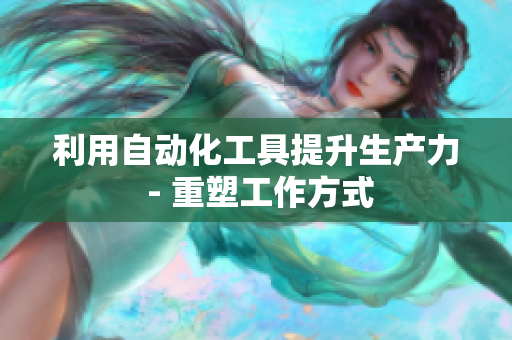 利用自动化工具提升生产力 - 重塑工作方式