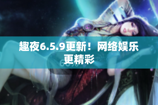 趣夜6.5.9更新！网络娱乐更精彩