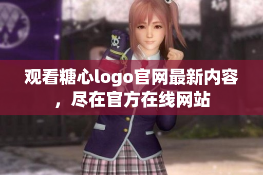 观看糖心logo官网最新内容，尽在官方在线网站