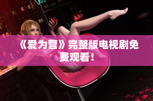 《爱为营》完整版电视剧免费观看！