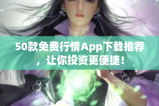 50款免费行情App下载推荐，让你投资更便捷！