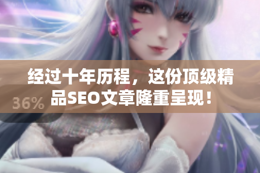 经过十年历程，这份顶级精品SEO文章隆重呈现！