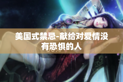 美国式禁忌-献给对爱情没有恐惧的人
