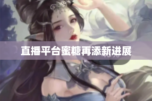 直播平台蜜糖再添新进展