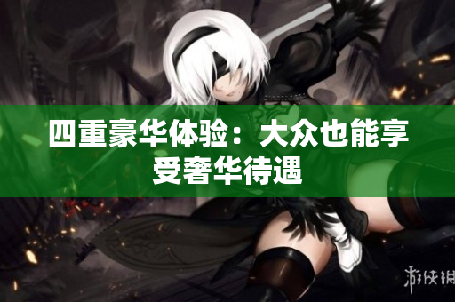 四重豪华体验：大众也能享受奢华待遇