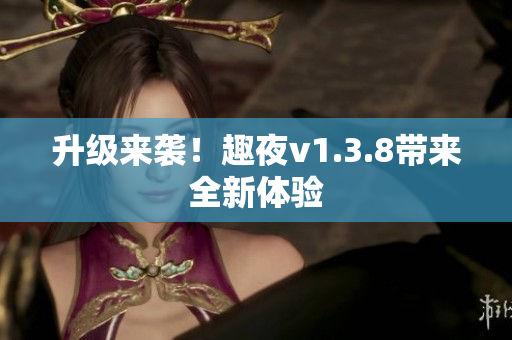 升级来袭！趣夜v1.3.8带来全新体验