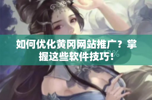 如何优化黄冈网站推广？掌握这些软件技巧！
