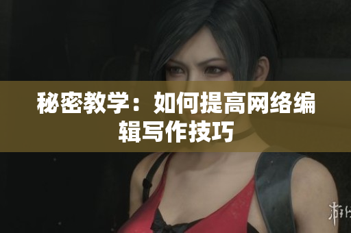 秘密教学：如何提高网络编辑写作技巧