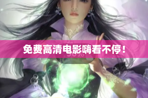 免费高清电影嗨看不停！