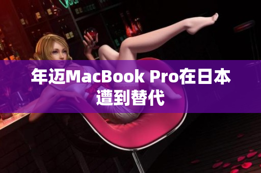 年迈MacBook Pro在日本遭到替代