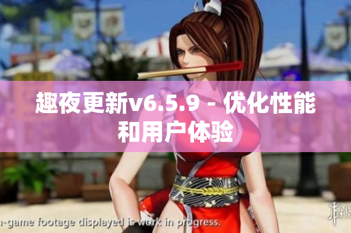 趣夜更新v6.5.9 - 优化性能和用户体验