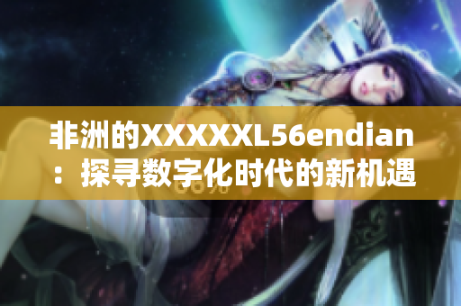 非洲的XXXXXL56endian：探寻数字化时代的新机遇