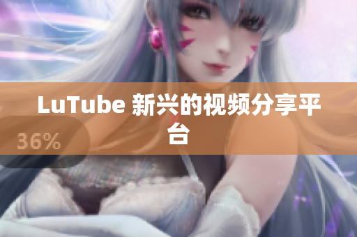 LuTube 新兴的视频分享平台