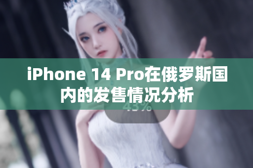 iPhone 14 Pro在俄罗斯国内的发售情况分析