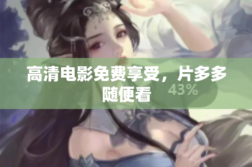 高清电影免费享受，片多多随便看