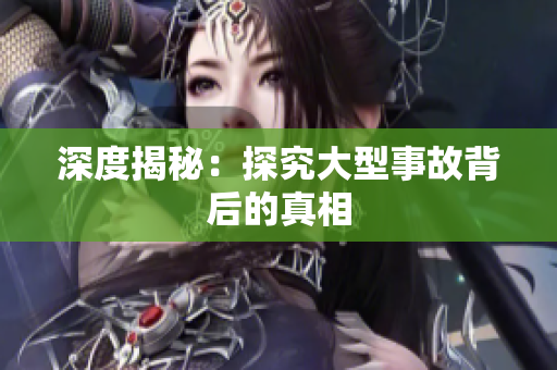 深度揭秘：探究大型事故背后的真相