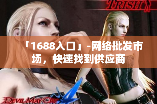 「1688入口」-网络批发市场，快速找到供应商