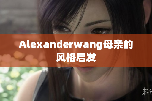 Alexanderwang母亲的风格启发