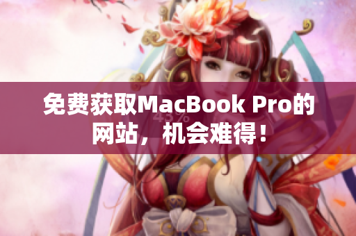 免费获取MacBook Pro的网站，机会难得！