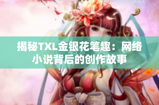 揭秘TXL金银花笔趣：网络小说背后的创作故事