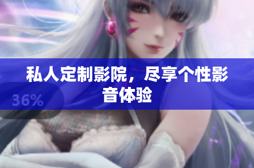 私人定制影院，尽享个性影音体验
