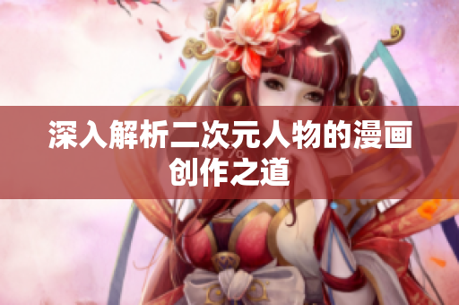 深入解析二次元人物的漫画创作之道