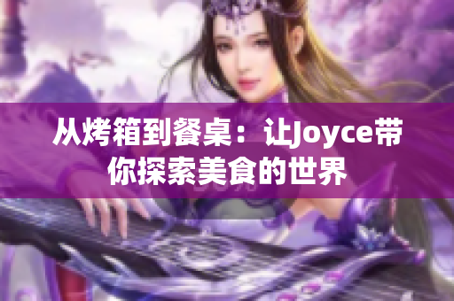 从烤箱到餐桌：让Joyce带你探索美食的世界
