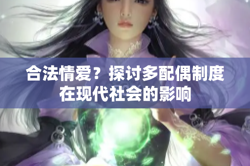 合法情爱？探讨多配偶制度在现代社会的影响