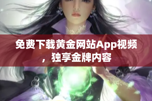 免费下载黄金网站App视频，独享金牌内容